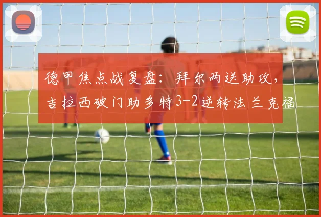 德甲焦点战复盘：拜尔两送助攻，吉拉西破门助多特3-2逆转法兰克福