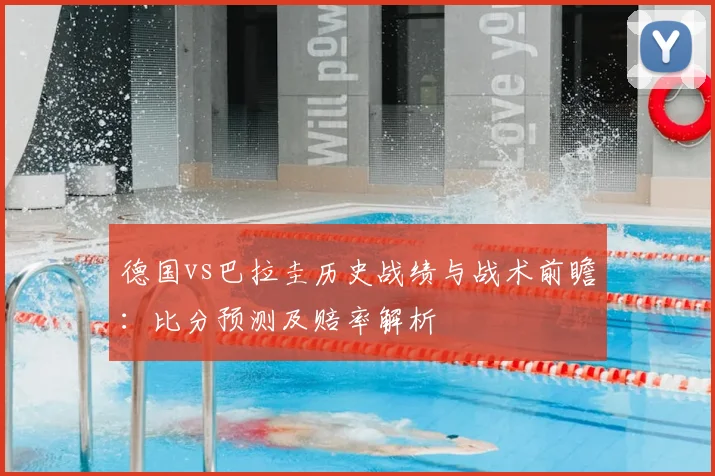 德国vs巴拉圭历史战绩与战术前瞻:比分预测及赔率解析
