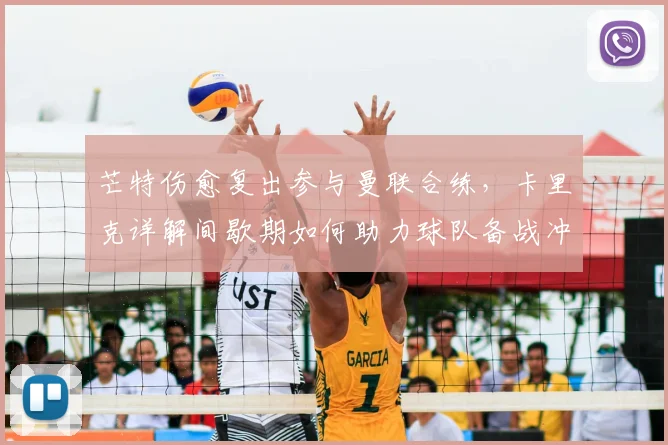 芒特伤愈复出参与曼联合练，卡里克详解间歇期如何助力球队备战冲刺