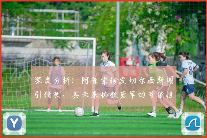深度分析：阿隆索转发切尔西新闻引猜测，其未来执教蓝军的可能性有多大？