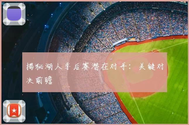 揭秘湖人季后赛潜在对手：关键对决前瞻