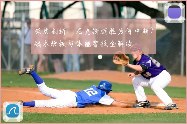 深度剖析：尼克斯连胜为何中断？战术短板与体能警报全解读